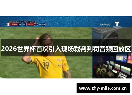 2026世界杯首次引入现场裁判判罚音频回放区 2026世界杯首次引入现场裁判判罚音频回放区