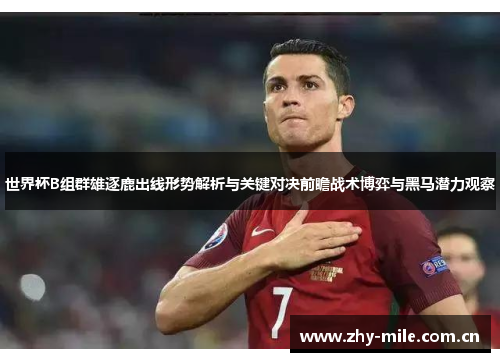 世界杯B组群雄逐鹿出线形势解析与关键对决前瞻战术博弈与黑马潜力观察 世界杯B组群雄逐鹿出线形势解析与关键对决前瞻战术博弈与黑马潜力观察