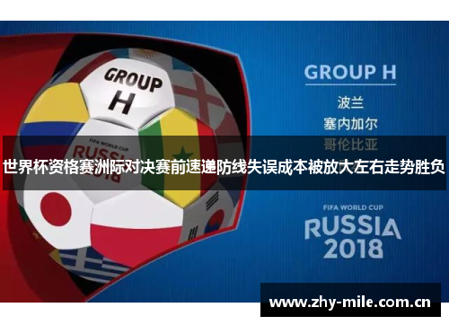 世界杯资格赛洲际对决赛前速递防线失误成本被放大左右走势胜负 世界杯资格赛洲际对决赛前速递防线失误成本被放大左右走势胜负