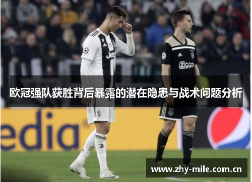 欧冠强队获胜背后暴露的潜在隐患与战术问题分析 欧冠强队获胜背后暴露的潜在隐患与战术问题分析