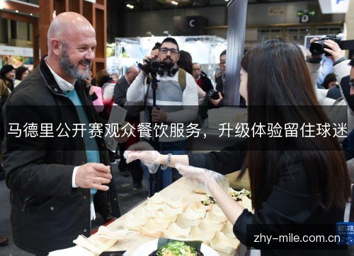 马德里公开赛观众餐饮服务,升级体验留住球迷 马德里公开赛观众餐饮服务,升级体验留住球迷